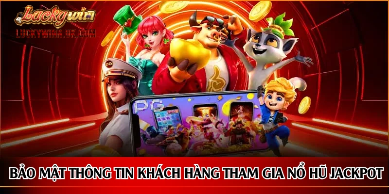 Bảo mật thông tin khách hàng tham gia nổ hũ Jackpot