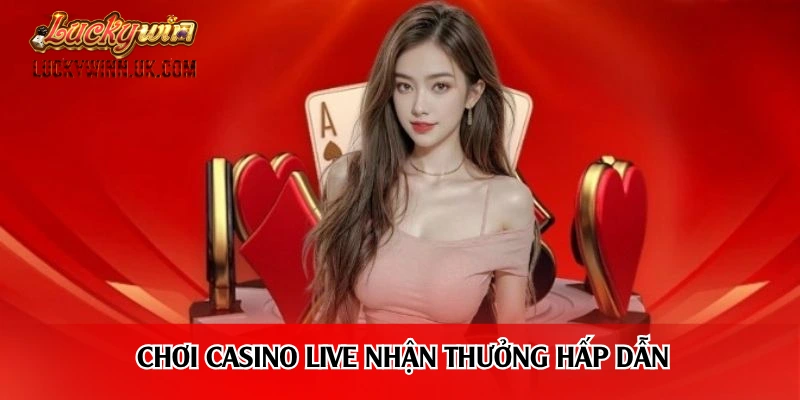 Chơi casino live nhận thưởng hấp dẫn