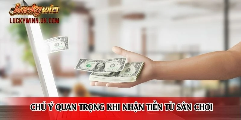 Chú ý quan trọng khi nhận tiền từ sân chơi