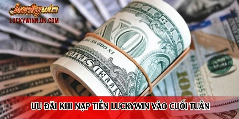 Chương trình ưu đãi khi nạp tiền Luckywin vào cuối tuần