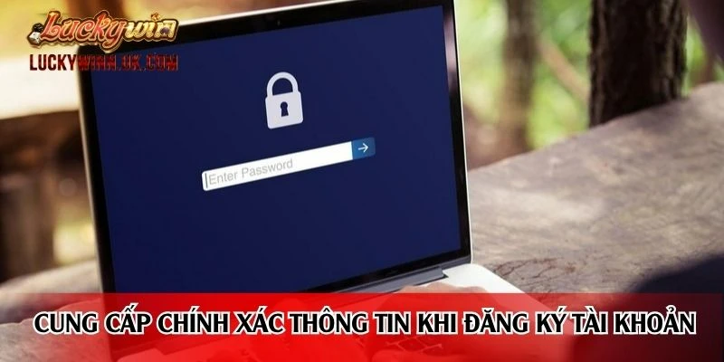 Cung cấp chính xác thông tin sử dụng khi đăng ký tài khoản
