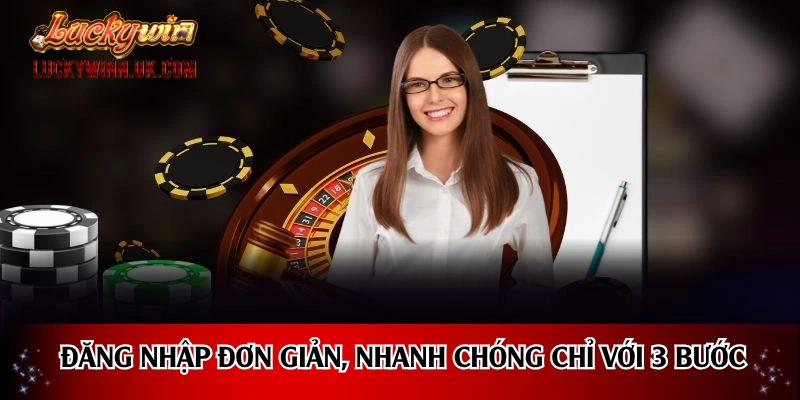 Đăng nhập đơn giản, nhanh chóng chỉ với 3 bước