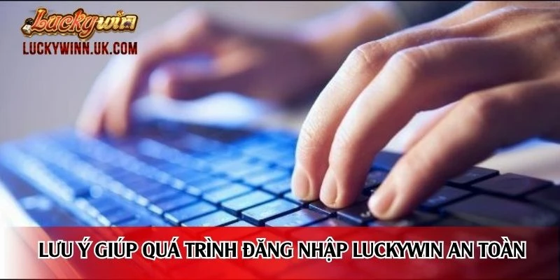 Lưu ý giúp quá trình đăng nhập Luckywin an toàn