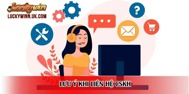 Lưu ý khi liên hệ CSKH