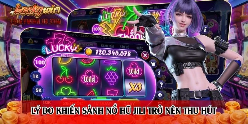 Lý do khiến sảnh nổ hũ Jili trở nên thu hút 