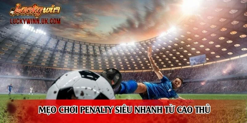 Mẹo chơi penalty siêu nhanh từ cao thủ