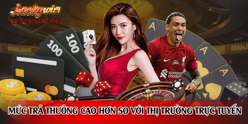 Mức trả thưởng cao hơn so với thị trường trực tuyến