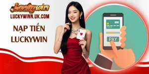 Nạp Tiền Luckywin Đa Kênh Và Những Lưu Ý Quan Trọng 2026