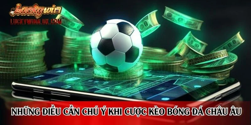 Những điều cần chú ý khi cược kèo bóng đá châu Âu