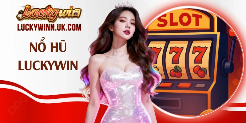 Nổ Hũ Luckywin - Hàng Ngàn Giải Jackpot Giá Trị Khủng