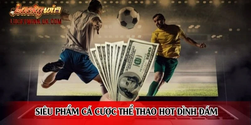 Siêu phẩm cá cược thể thao hot đình đám