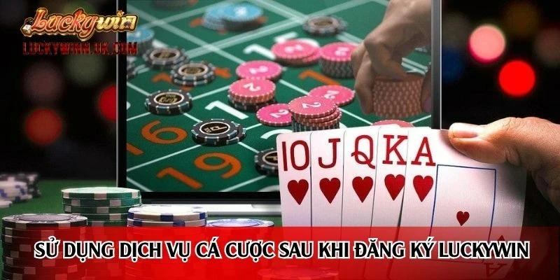 Sử dụng dịch vụ cá cược sau khi đăng ký Luckywin