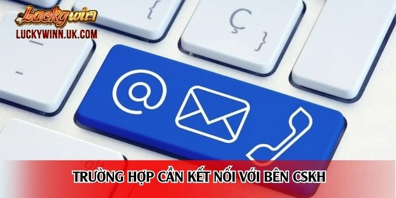 Trường hợp cần kết nối với bên CSKH