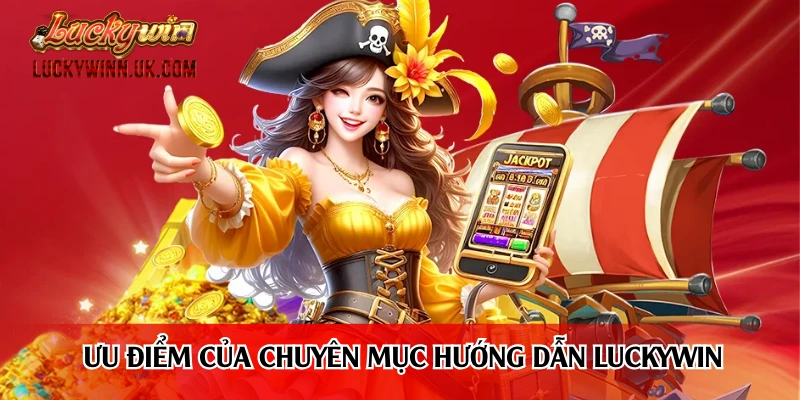 Ưu điểm của chuyên mục hướng dẫn Luckywin
