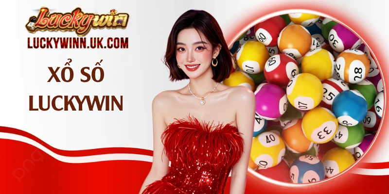 Xổ Số Luckywin – Sảnh Cược Minh Bạch Hàng Đầu Năm 2026